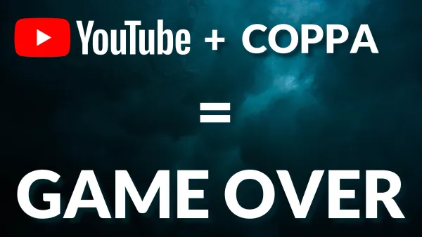 YouTube + COPPA = GAME OVER
