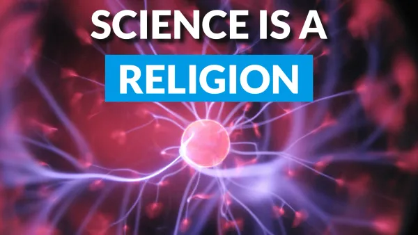 Science Is a Religion: Based on Belief Not Evidence